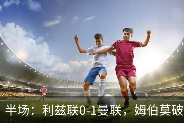 半场：利兹联0-1曼联，姆伯莫破门，拉门斯献神扑