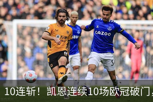10连斩！凯恩连续10场欧冠破门，距离C罗神迹只差1场